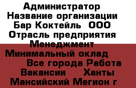 Администратор › Название организации ­ Бар Коктейль, ООО › Отрасль предприятия ­ Менеджмент › Минимальный оклад ­ 30 000 - Все города Работа » Вакансии   . Ханты-Мансийский,Мегион г.